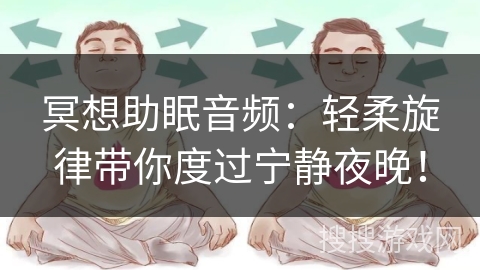 冥想助眠音频:轻柔旋律带你度过宁静夜晚! 冥想助眠音频:轻柔旋律带你度过宁静夜晚!