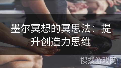 墨尔冥想的冥思法:提升创造力思维 墨尔冥想的冥思法:提升创造力思维