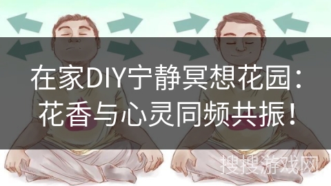 在家DIY宁静冥想花园:花香与心灵同频共振! 在家DIY宁静冥想花园:花香与心灵同频共振!