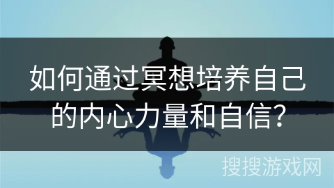 如何通过冥想培养自己的内心力量和自信？