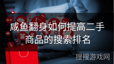 咸鱼翻身如何提高二手商品的搜索排名