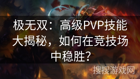 极无双：高级PVP技能大揭秘，如何在竞技场中稳胜？