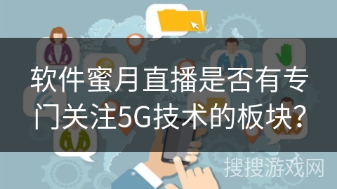 软件蜜月直播是否有专门关注5G技术的板块？