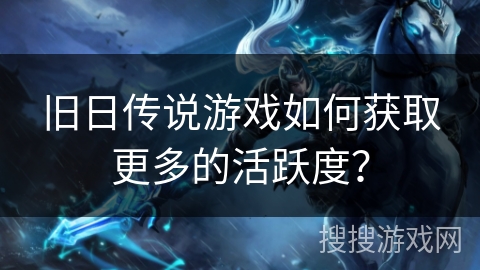 旧日传说游戏如何获取更多的活跃度？
