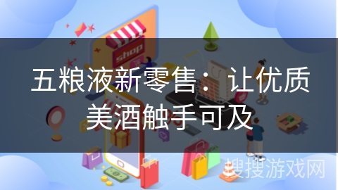 五粮液新零售：让优质美酒触手可及