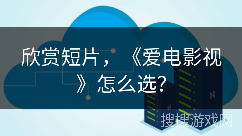 欣赏短片，《爱电影视》怎么选？
