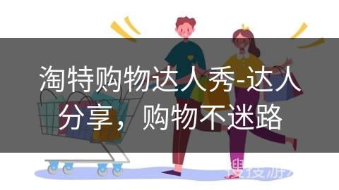 淘特购物达人秀-达人分享，购物不迷路