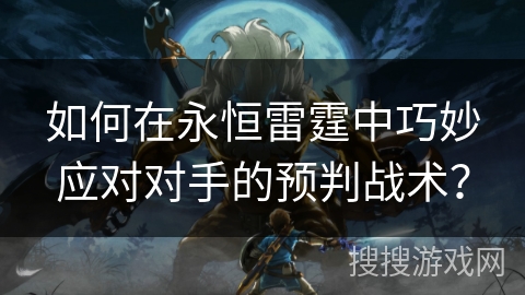 如何在永恒雷霆中巧妙应对对手的预判战术？