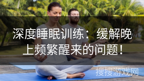 深度睡眠训练:缓解晚上频繁醒来的问题! 深度睡眠训练:缓解晚上频繁醒来的问题!