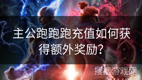 主公跑跑跑充值如何获得额外奖励？