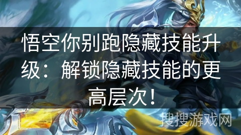 悟空你别跑隐藏技能升级：解锁隐藏技能的更高层次！
