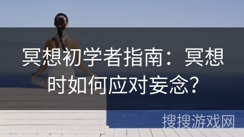 冥想初学者指南：冥想时如何应对妄念？