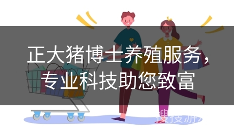 正大猪博士养殖服务，专业科技助您致富