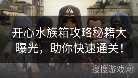 开心水族箱攻略秘籍大曝光，助你快速通关！