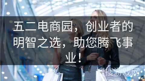 五二电商园，创业者的明智之选，助您腾飞事业！