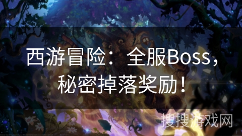 西游冒险：全服Boss，秘密掉落奖励！