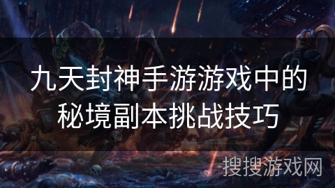 九天封神手游游戏中的秘境副本挑战技巧