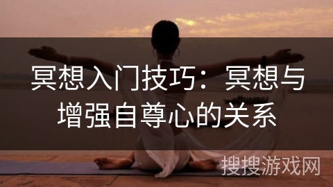 冥想入门技巧:冥想与增强自尊心的关系 冥想入门技巧:冥想与增强自尊心的关系