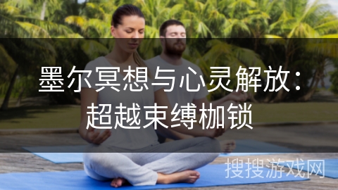 墨尔冥想与心灵解放:超越束缚枷锁 墨尔冥想与心灵解放:超越束缚枷锁