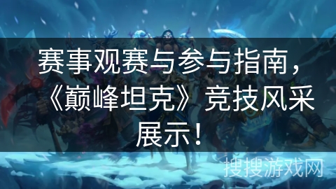 赛事观赛与参与指南，《巅峰坦克》竞技风采展示！