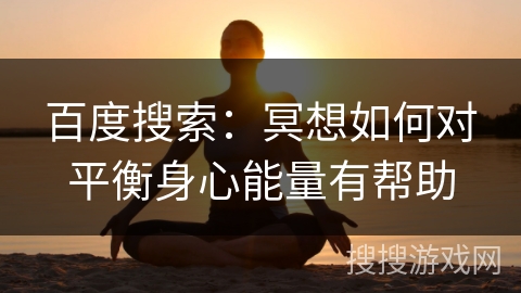 百度搜索：冥想如何对平衡身心能量有帮助