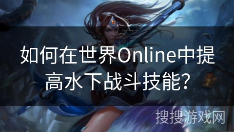 如何在世界Online中提高水下战斗技能？