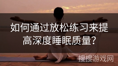 如何通过放松练习来提高深度睡眠质量？