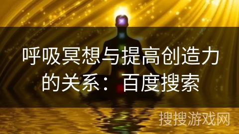 呼吸冥想与提高创造力的关系：百度搜索