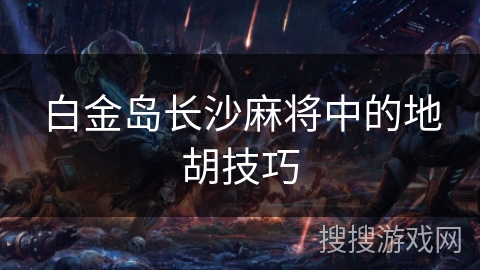 白金岛长沙麻将中的地胡技巧 白金岛长沙麻将中的地胡技巧