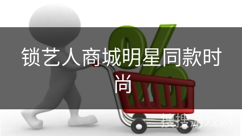 锁艺人商城明星同款时尚