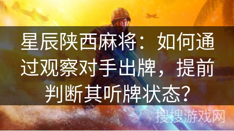 星辰陕西麻将:如何通过观察对手出牌,提前判断其听牌状态? 星辰陕西麻将:如何通过观察对手出牌,提前判断其听牌状态?