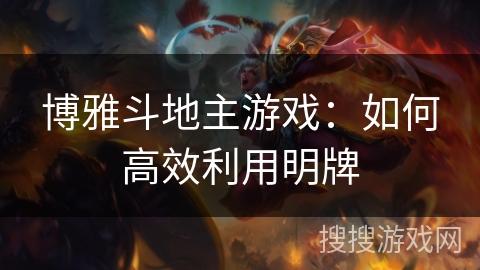 博雅斗地主游戏：如何高效利用明牌