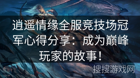 逍遥情缘全服竞技场冠军心得分享:成为巅峰玩家的故事! 逍遥情缘全服竞技场冠军心得分享:成为巅峰玩家的故事!
