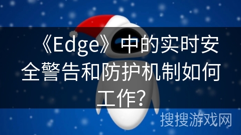 《Edge》中的实时安全警告和防护机制如何工作？