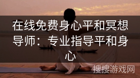 在线免费身心平和冥想导师:专业指导平和身心 在线免费身心平和冥想导师:专业指导平和身心