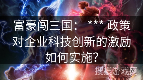 富豪闯三国： *** 政策对企业科技创新的激励如何实施？