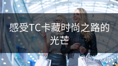 感受TC卡藏时尚之路的光芒