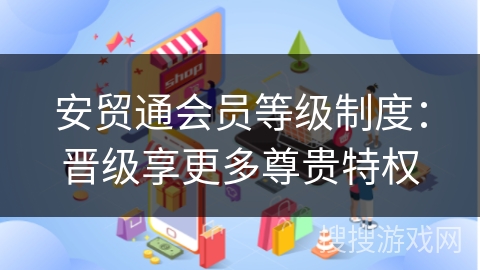安贸通会员等级制度：晋级享更多尊贵特权