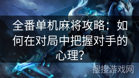 全番单机麻将攻略：如何在对局中把握对手的心理？
