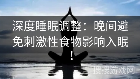 深度睡眠调整：晚间避免刺激性食物影响入眠！
