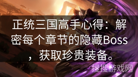 正统三国高手心得：解密每个章节的隐藏Boss，获取珍贵装备。
