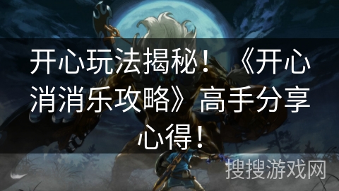 开心玩法揭秘！《开心消消乐攻略》高手分享心得！