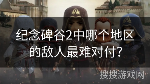 纪念碑谷2中哪个地区的敌人最难对付？