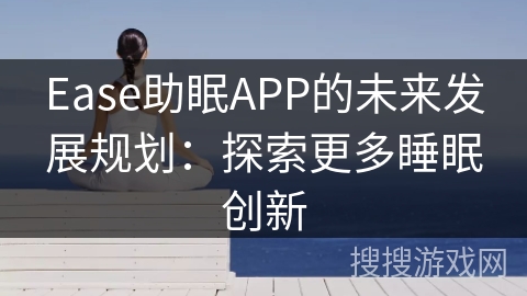 Ease助眠APP的未来发展规划:探索更多睡眠创新 Ease助眠APP的未来发展规划:探索更多睡眠创新