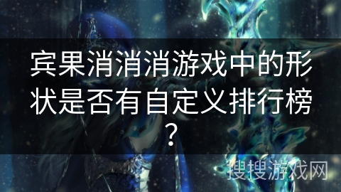 宾果消消消游戏中的形状是否有自定义排行榜？