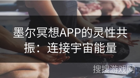 墨尔冥想APP的灵性共振：连接宇宙能量