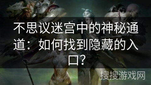 不思议迷宫中的神秘通道:如何找到隐藏的入口? 不思议迷宫中的神秘通道:如何找到隐藏的入口?