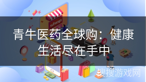 青牛医药全球购：健康生活尽在手中