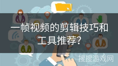 一帧视频的剪辑技巧和工具推荐？