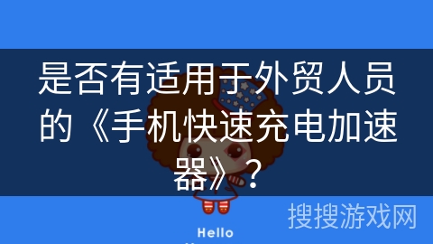 是否有适用于外贸人员的《手机快速充电加速器》？